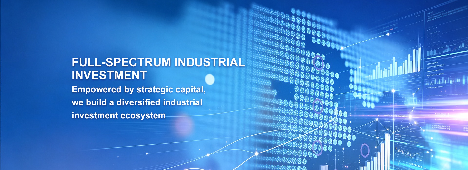 Full-Spectrum Industrial Investment — Empowered by strategic capital, we build a diversified industrial investment ecosystem